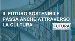 Il futuro sostenibile passa anche attraverso la cultura